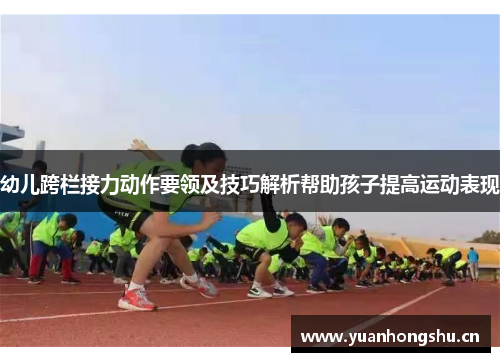 幼儿跨栏接力动作要领及技巧解析帮助孩子提高运动表现