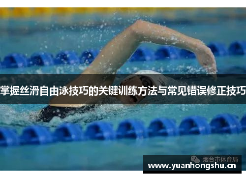 掌握丝滑自由泳技巧的关键训练方法与常见错误修正技巧