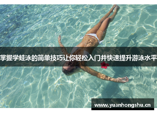 掌握学蛙泳的简单技巧让你轻松入门并快速提升游泳水平