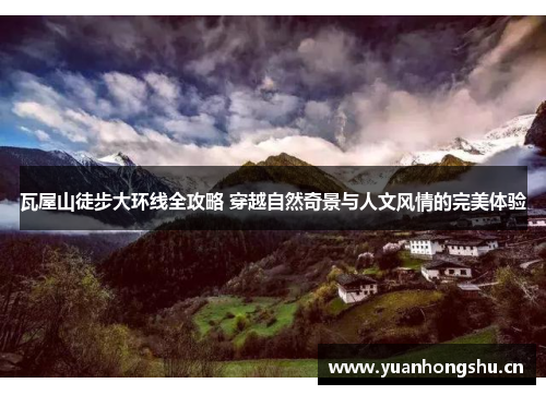 瓦屋山徒步大环线全攻略 穿越自然奇景与人文风情的完美体验