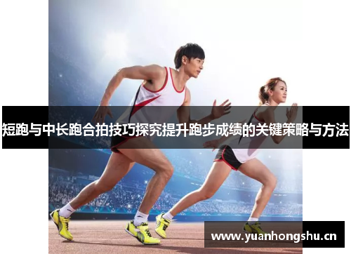 短跑与中长跑合拍技巧探究提升跑步成绩的关键策略与方法
