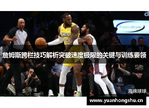 詹姆斯跨栏技巧解析突破速度极限的关键与训练要领