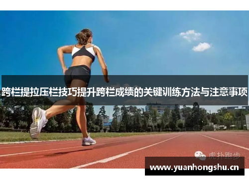 跨栏提拉压栏技巧提升跨栏成绩的关键训练方法与注意事项