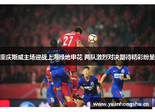 重庆斯威主场迎战上海绿地申花 两队激烈对决期待精彩纷呈